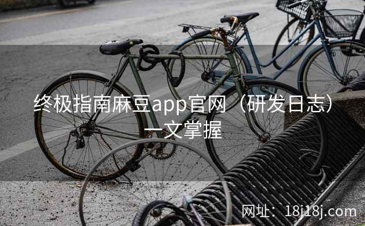 终极指南麻豆app官网（研发日志）一文掌握