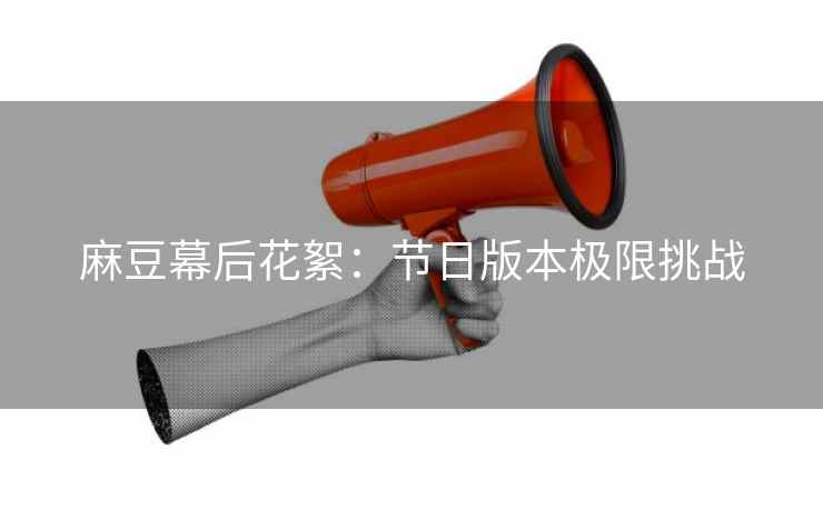 麻豆幕后花絮：节日版本极限挑战