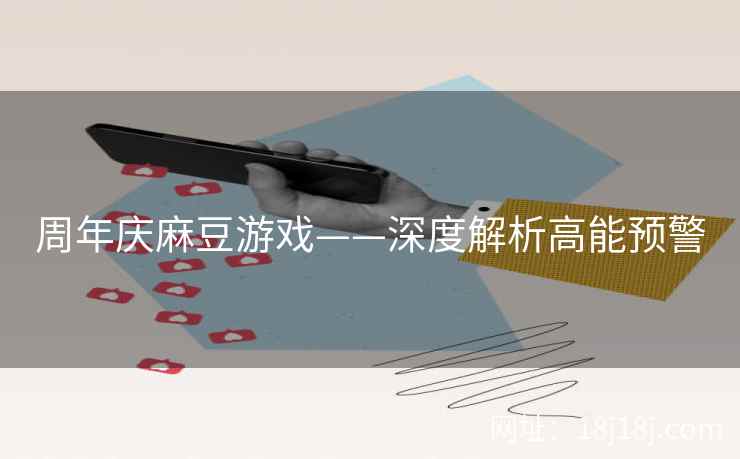 周年庆麻豆游戏——深度解析高能预警