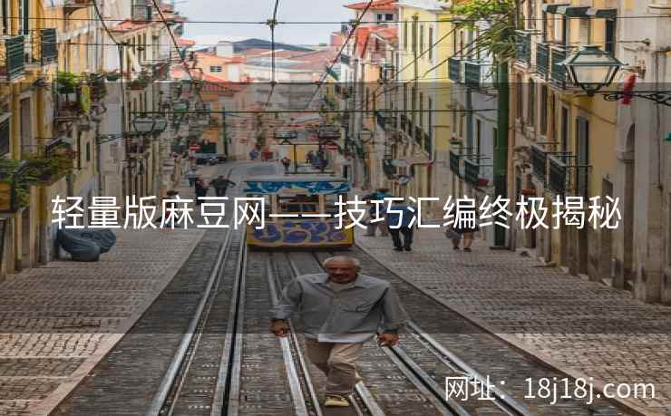 轻量版麻豆网——技巧汇编终极揭秘