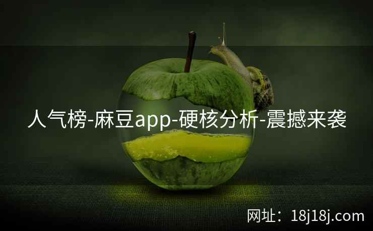 人气榜-麻豆app-硬核分析-震撼来袭