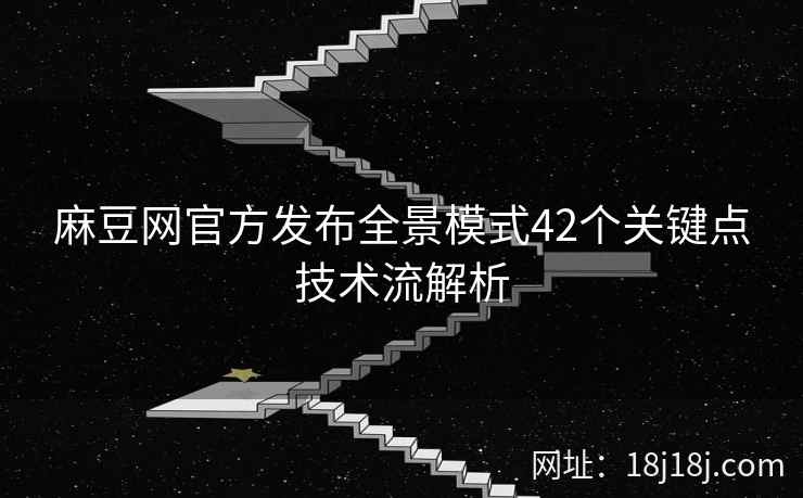 麻豆网官方发布全景模式42个关键点技术流解析