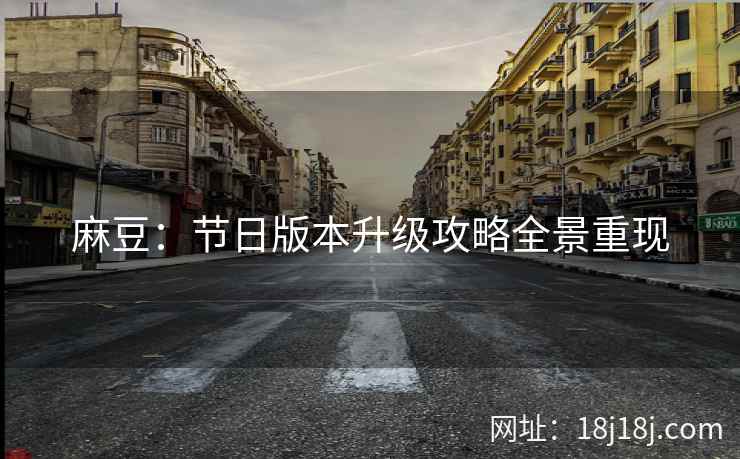麻豆：节日版本升级攻略全景重现