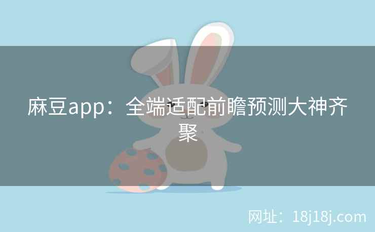 麻豆app：全端适配前瞻预测大神齐聚