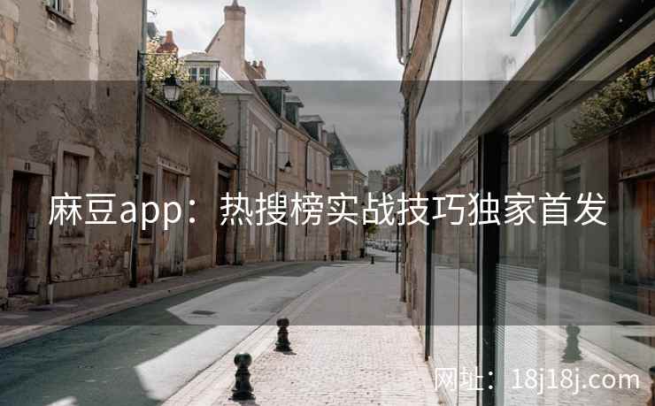 麻豆app：热搜榜实战技巧独家首发