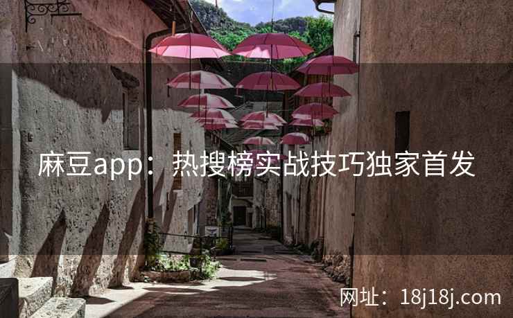 麻豆app：热搜榜实战技巧独家首发