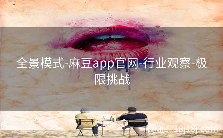 全景模式-麻豆app官网-行业观察-极限挑战