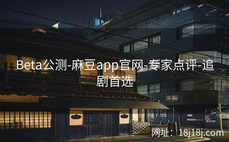 Beta公测-麻豆app官网-专家点评-追剧首选