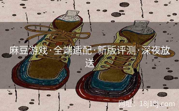 麻豆游戏·全端适配·新版评测·深夜放送