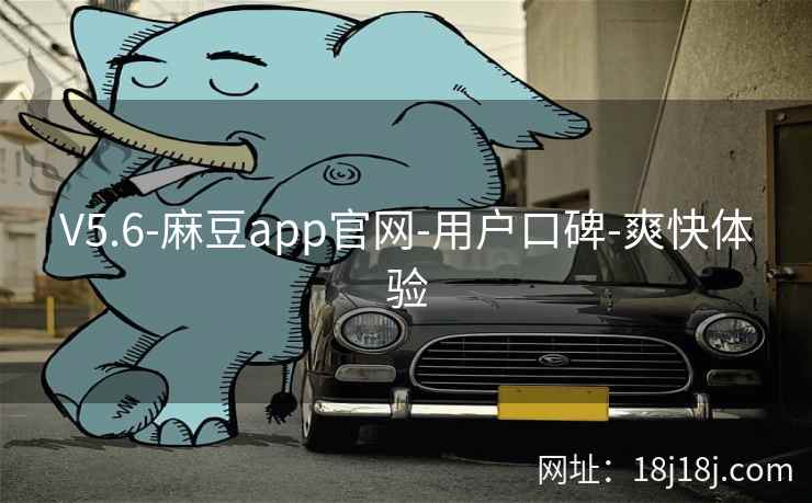 V5.6-麻豆app官网-用户口碑-爽快体验