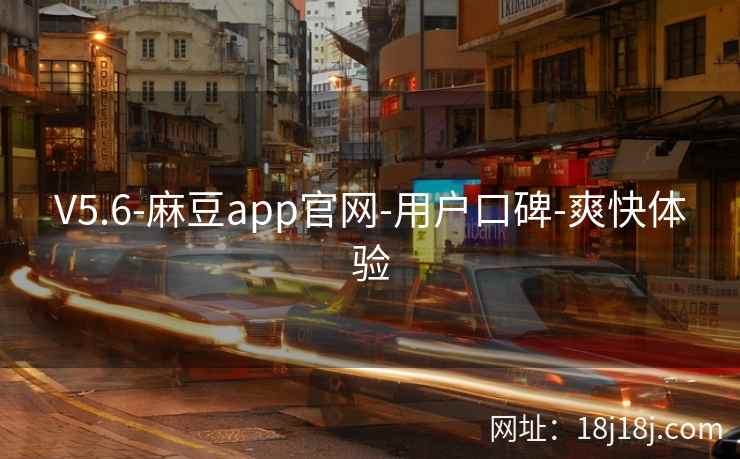 V5.6-麻豆app官网-用户口碑-爽快体验