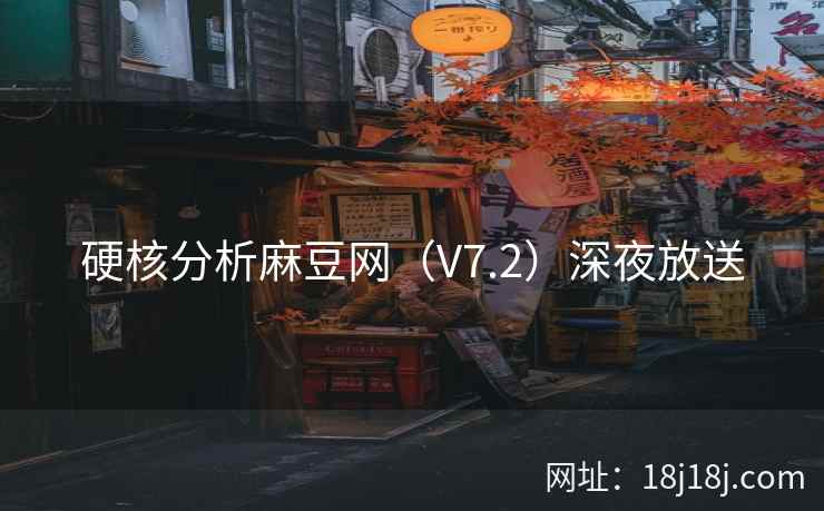 硬核分析麻豆网（V7.2）深夜放送