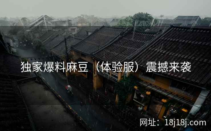 独家爆料麻豆（体验服）震撼来袭