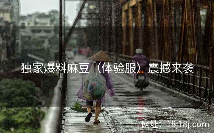 独家爆料麻豆（体验服）震撼来袭