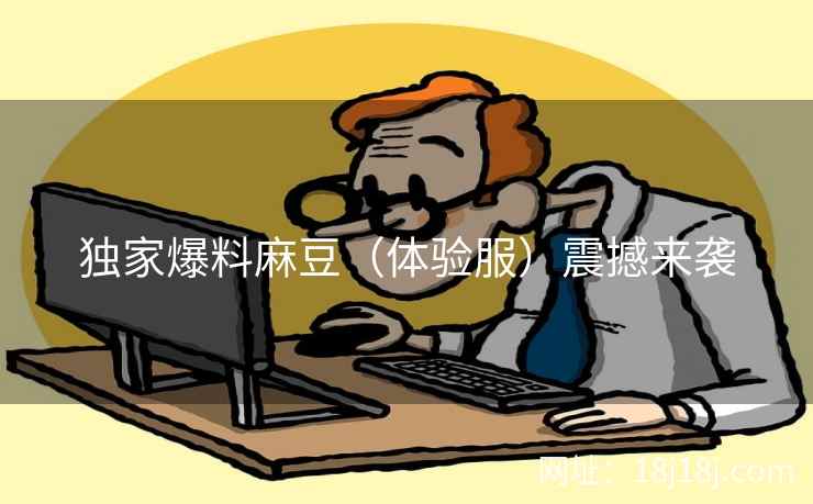 独家爆料麻豆（体验服）震撼来袭