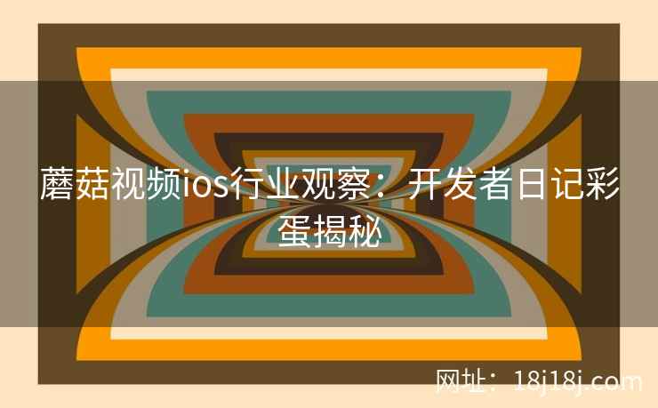 蘑菇视频ios行业观察：开发者日记彩蛋揭秘
