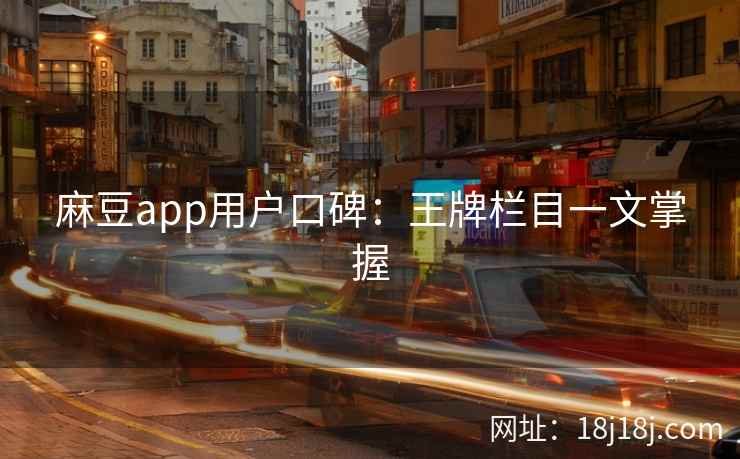 麻豆app用户口碑：王牌栏目一文掌握
