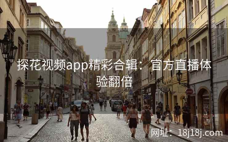 探花视频app精彩合辑：官方直播体验翻倍