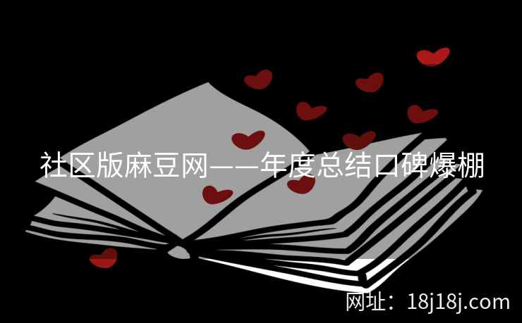 社区版麻豆网——年度总结口碑爆棚
