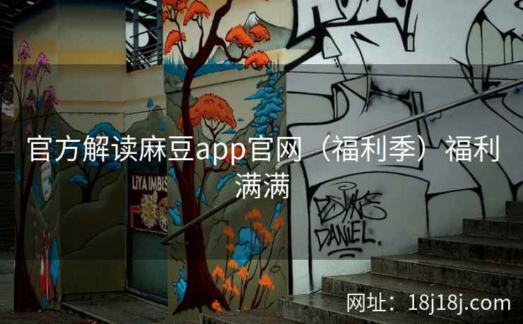 官方解读麻豆app官网（福利季）福利满满