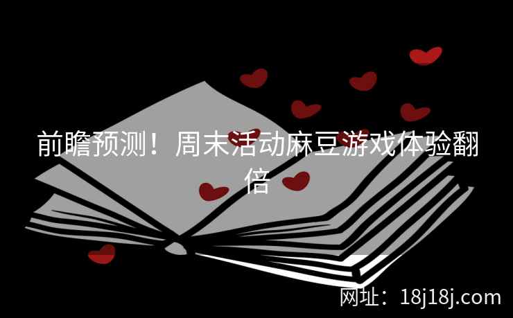 前瞻预测！周末活动麻豆游戏体验翻倍