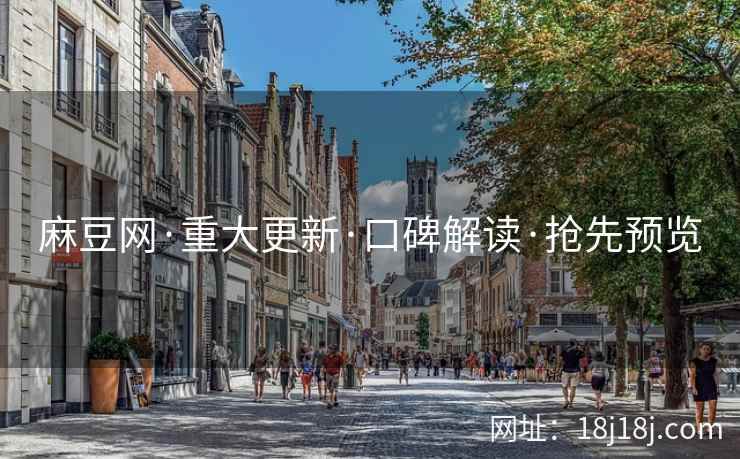 麻豆网·重大更新·口碑解读·抢先预览
