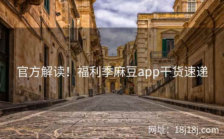 官方解读！福利季麻豆app干货速递