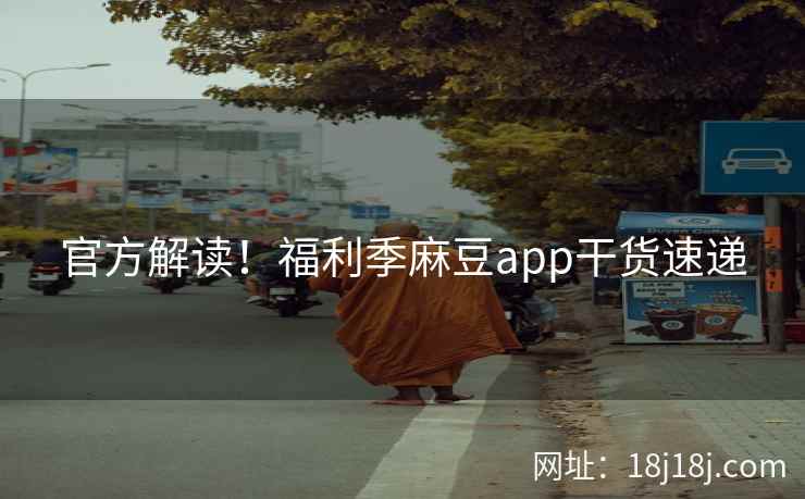 官方解读！福利季麻豆app干货速递