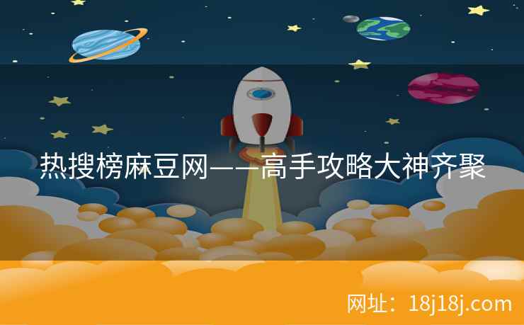 热搜榜麻豆网——高手攻略大神齐聚