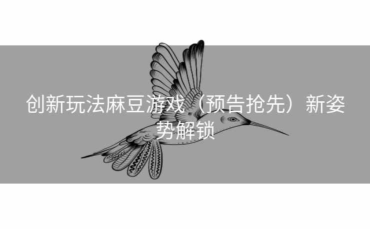 创新玩法麻豆游戏(预告抢先)新姿势解锁 创新玩法麻豆游戏(预告抢先)新姿势解锁