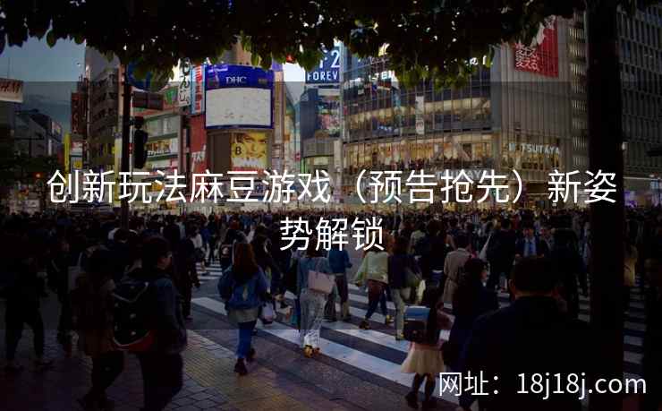 创新玩法麻豆游戏(预告抢先)新姿势解锁 创新玩法麻豆游戏(预告抢先)新姿势解锁