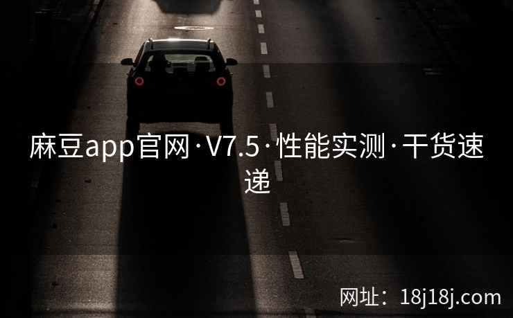麻豆app官网·V7.5·性能实测·干货速递