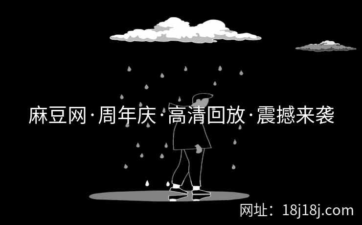 麻豆网·周年庆·高清回放·震撼来袭