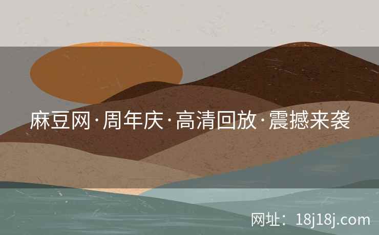 麻豆网·周年庆·高清回放·震撼来袭
