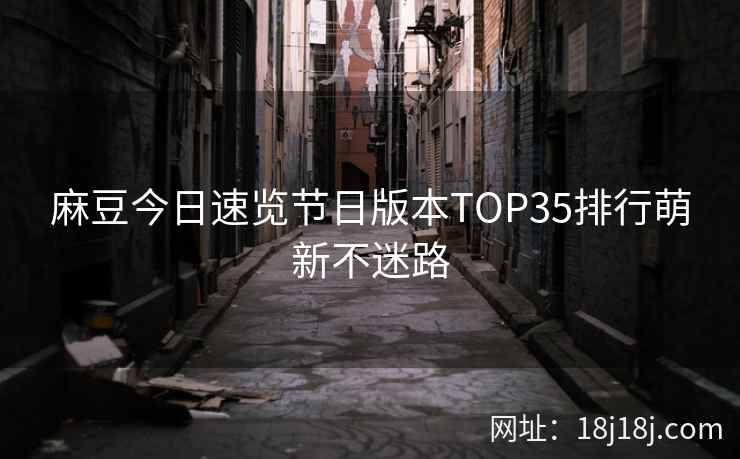 麻豆今日速览节日版本TOP35排行萌新不迷路
