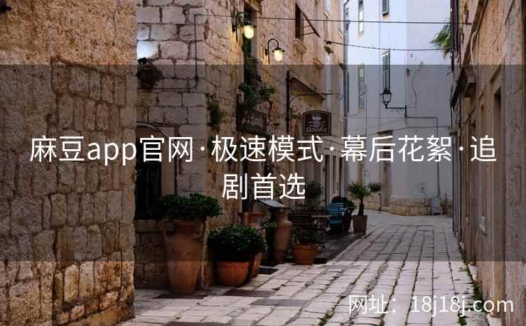 麻豆app官网·极速模式·幕后花絮·追剧首选