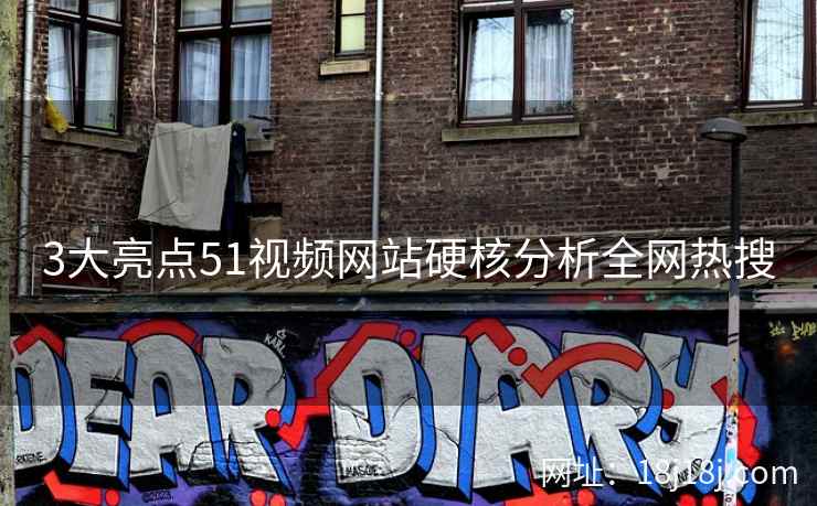 3大亮点51视频网站硬核分析全网热搜