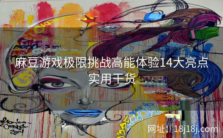 麻豆游戏极限挑战高能体验14大亮点实用干货