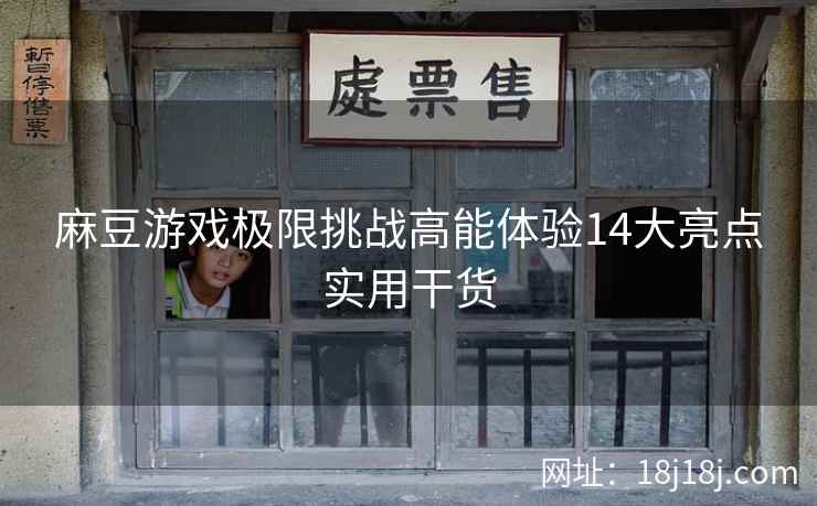 麻豆游戏极限挑战高能体验14大亮点实用干货