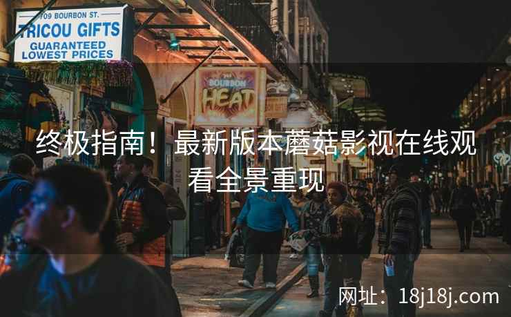 终极指南！最新版本蘑菇影视在线观看全景重现