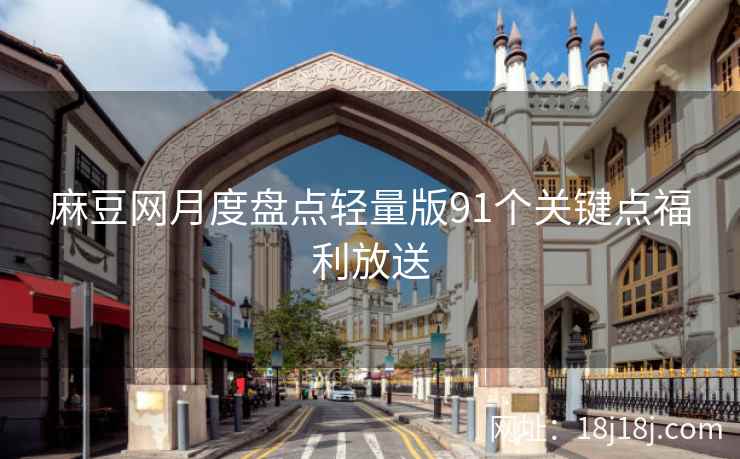 麻豆网月度盘点轻量版91个关键点福利放送