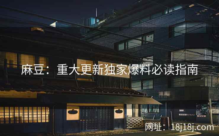麻豆：重大更新独家爆料必读指南