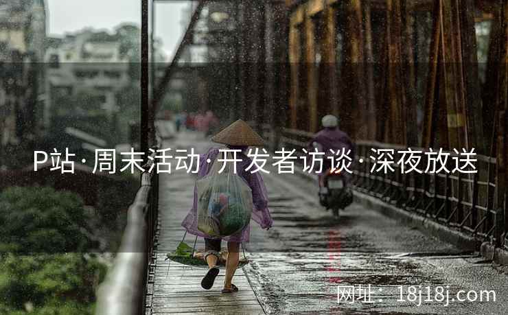 P站·周末活动·开发者访谈·深夜放送