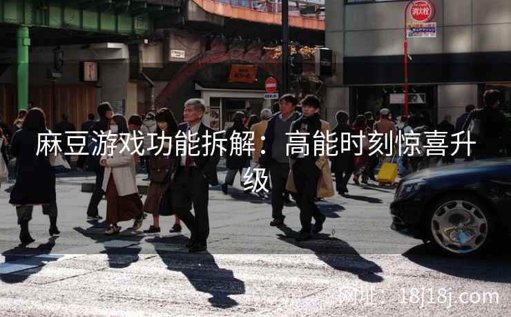 麻豆游戏功能拆解：高能时刻惊喜升级