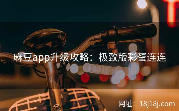 麻豆app升级攻略：极致版彩蛋连连