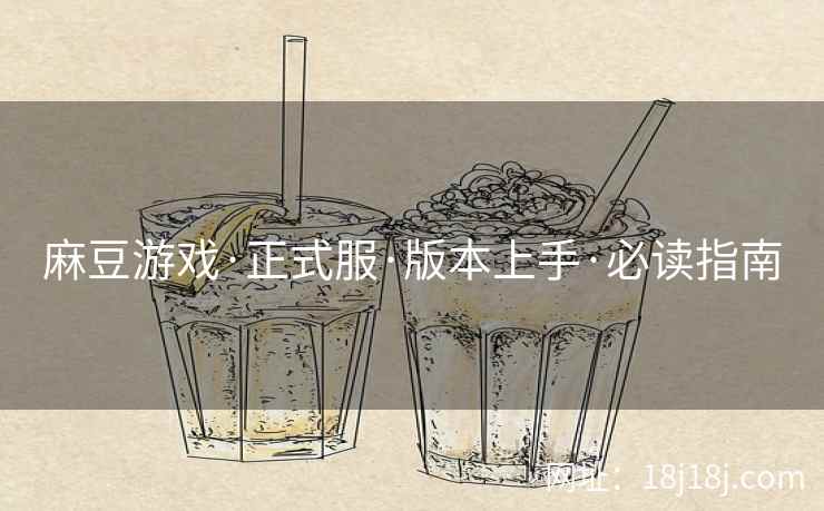 麻豆游戏·正式服·版本上手·必读指南