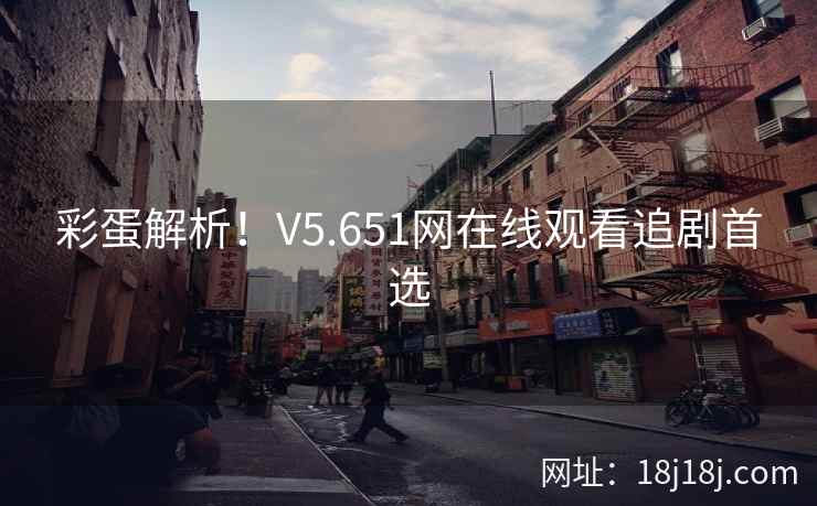 彩蛋解析！V5.651网在线观看追剧首选