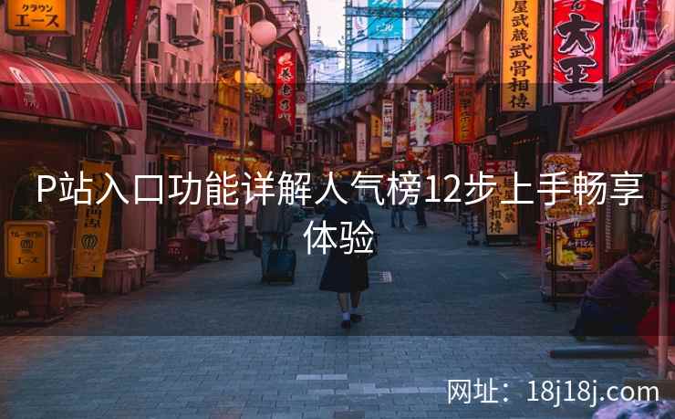 P站入口功能详解人气榜12步上手畅享体验